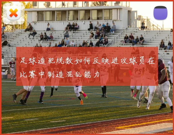 足球造犯规数如何反映进攻球员在比赛中制造混乱能力