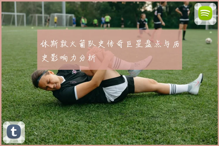 休斯敦火箭队史传奇巨星盘点与历史影响力分析