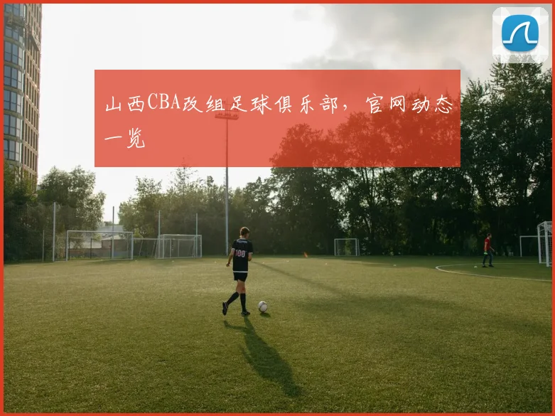 山西CBA改组足球俱乐部，官网动态一览