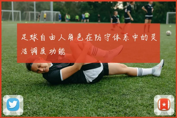 足球自由人角色在防守体系中的灵活调度功能