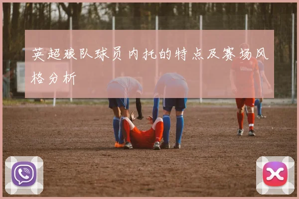 英超狼队球员内托的特点及赛场风格分析