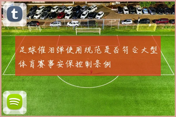足球催泪弹使用规范是否符合大型体育赛事安保控制条例