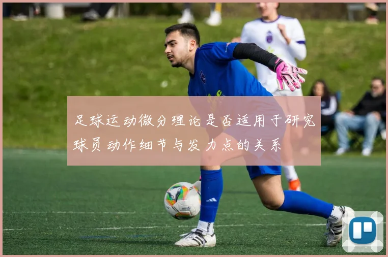 足球运动微分理论是否适用于研究球员动作细节与发力点的关系